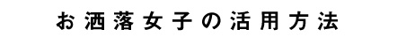 お洒落女子の活用方法